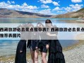 西藏旅游必去景点推荐表？西藏旅游必去景点推荐表图片