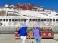 天津去西藏跟团价格？天津去西藏跟团价格多少