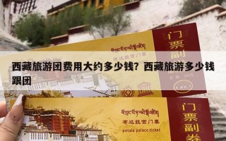 西藏旅游团费用大约多少钱？西藏旅游多少钱跟团