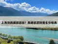 上海到西藏旅游团？西藏旅游团报名价格表