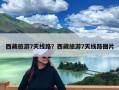 西藏旅游7天线路？西藏旅游7天线路图片