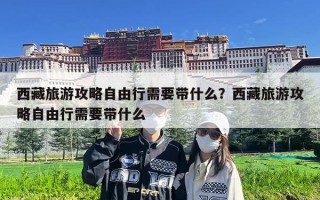 西藏旅游攻略自由行需要带什么？西藏旅游攻略自由行需要带什么