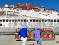 西藏纯玩旅游团推荐？西藏纯玩旅游团推荐路线