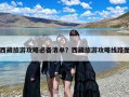 西藏旅游攻略必备清单？西藏旅游攻略线路图
