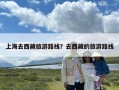 上海去西藏旅游路线？去西藏的旅游路线