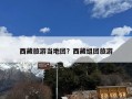 西藏旅游当地团？西藏组团旅游