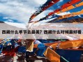 西藏什么季节去最美？西藏什么时候最好看