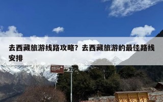 去西藏旅游线路攻略？去西藏旅游的最佳路线安排