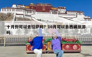 十月份可以去拉萨吗？10月可以去西藏旅游吗