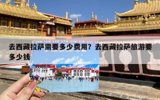 去西藏拉萨需要多少费用？去西藏拉萨旅游要多少钱