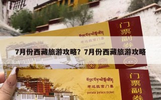 7月份西藏旅游攻略？7月份西藏旅游攻略