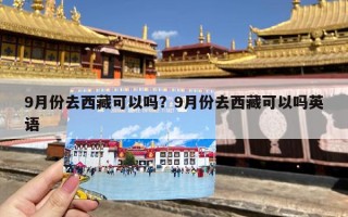 9月份去西藏可以吗？9月份去西藏可以吗英语