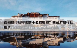 西藏旅行社排名前十名有哪些？西藏游旅行社报价