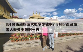 8月份西藏旅游大概多少钱啊？8月份西藏旅游大概多少钱啊一天