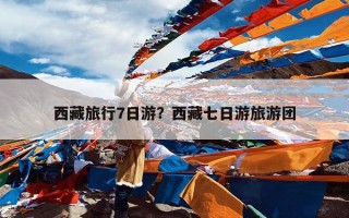 西藏旅行7日游？西藏七日游旅游团