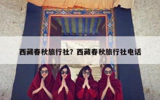 西藏春秋旅行社？西藏春秋旅行社电话