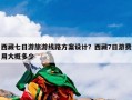 西藏七日游旅游线路方案设计？西藏7日游费用大概多少