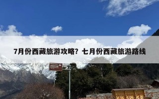 7月份西藏旅游攻略？七月份西藏旅游路线
