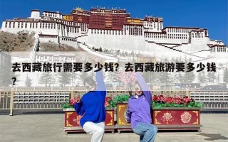 去西藏旅行需要多少钱？去西藏旅游要多少钱?