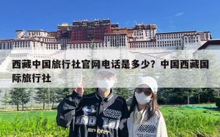 西藏中国旅行社官网电话是多少？中国西藏国际旅行社