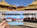 花钱去西藏真的值得么？去西藏花钱多吗