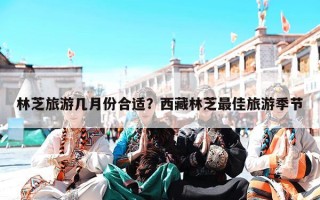 林芝旅游几月份合适？西藏林芝最佳旅游季节