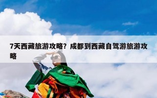 7天西藏旅游攻略？成都到西藏自驾游旅游攻略