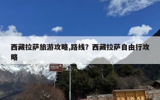西藏拉萨旅游攻略,路线？西藏拉萨自由行攻略