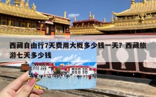 西藏自由行7天费用大概多少钱一天？西藏旅游七天多少钱