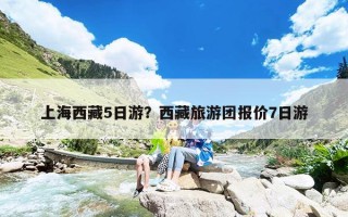 上海西藏5日游？西藏旅游团报价7日游