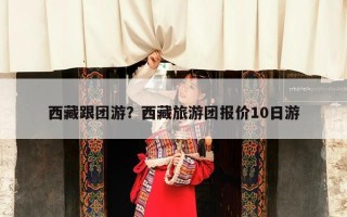 西藏跟团游？西藏旅游团报价10日游