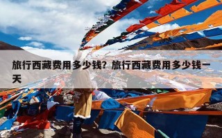 旅行西藏费用多少钱？旅行西藏费用多少钱一天