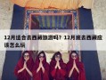 12月适合去西藏旅游吗？12月底去西藏应该怎么玩