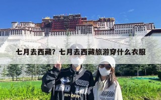七月去西藏？七月去西藏旅游穿什么衣服
