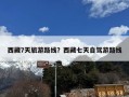 西藏7天旅游路线？西藏七天自驾游路线