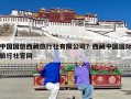 中国国旅西藏旅行社有限公司？西藏中国国际旅行社官网