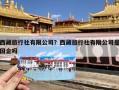 西藏旅行社有限公司？西藏旅行社有限公司是国企吗