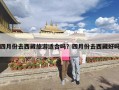 四月份去西藏旅游适合吗？四月份去西藏好吗