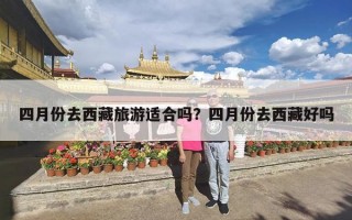 四月份去西藏旅游适合吗？四月份去西藏好吗