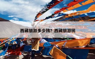 西藏旅游多少钱？西藏旅游团