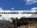 几月份适合去西藏旅游？几月份去西藏游玩最好