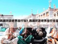西藏环游世界旅行社？西藏环游世界旅行社官网